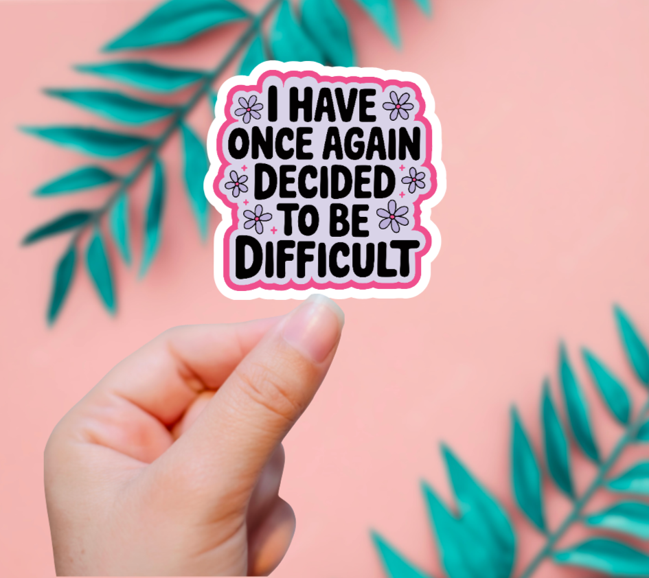I Have Decided To Be Difficult Sticker