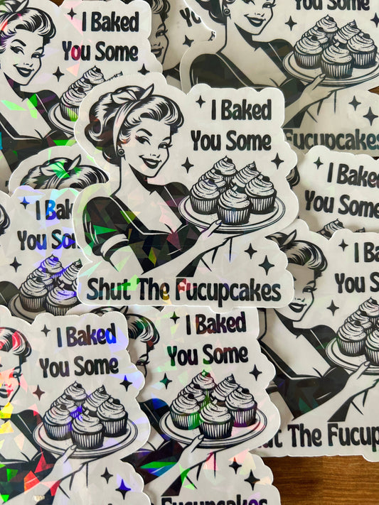 "I Baked You Some Shut The Fuckupcakes